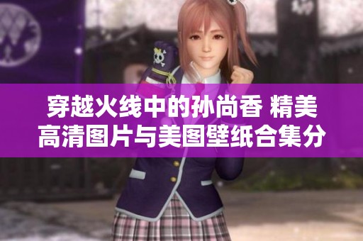 穿越火线中的孙尚香 精美高清图片与美图壁纸合集分享