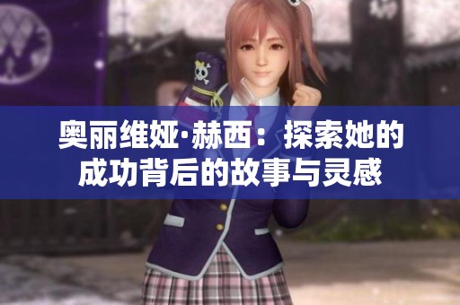 奥丽维娅·赫西：探索她的成功背后的故事与灵感