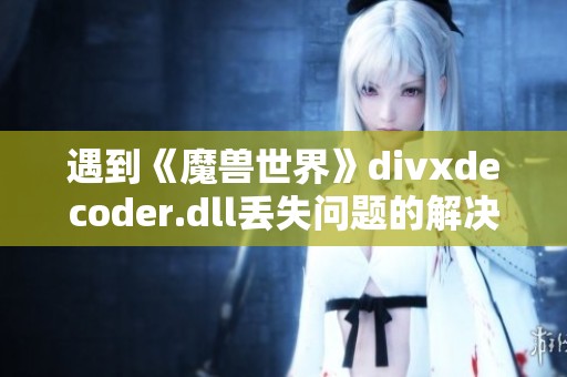 遇到《魔兽世界》divxdecoder.dll丢失问题的解决办法分享