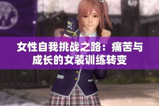 女性自我挑战之路：痛苦与成长的女装训练转变
