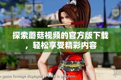 探索蘑菇视频的官方版下载，轻松享受精彩内容