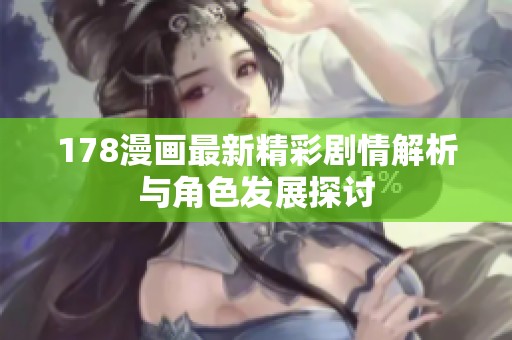 178漫画最新精彩剧情解析与角色发展探讨
