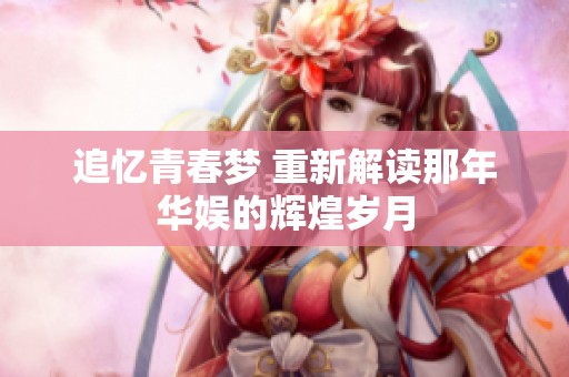追忆青春梦 重新解读那年华娱的辉煌岁月