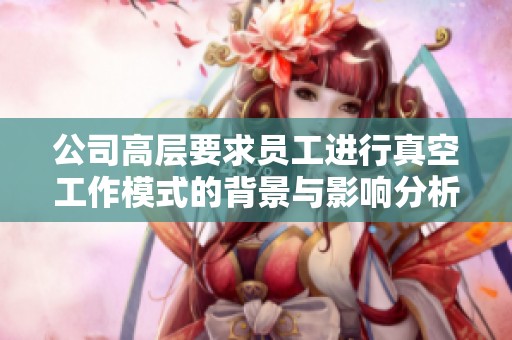 公司高层要求员工进行真空工作模式的背景与影响分析