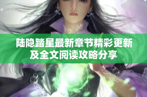 陆隐踏星最新章节精彩更新及全文阅读攻略分享