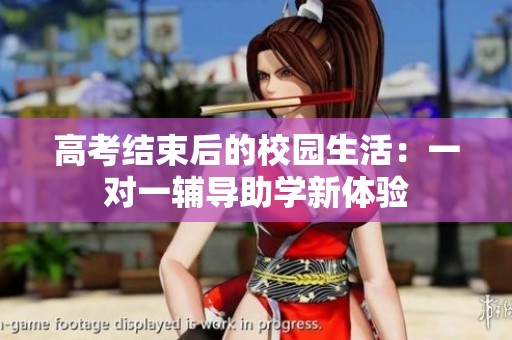 高考结束后的校园生活：一对一辅导助学新体验