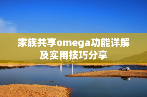 家族共享omega功能详解及实用技巧分享