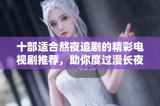 十部适合熬夜追剧的精彩电视剧推荐，助你度过漫长夜晚