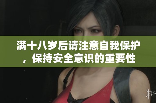 满十八岁后请注意自我保护，保持安全意识的重要性
