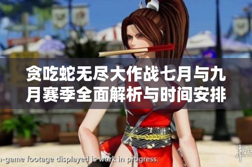 贪吃蛇无尽大作战七月与九月赛季全面解析与时间安排