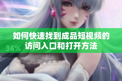 如何快速找到成品短视频的访问入口和打开方法