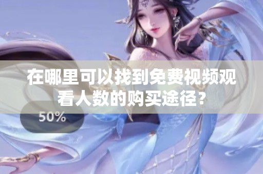 在哪里可以找到免费视频观看人数的购买途径？