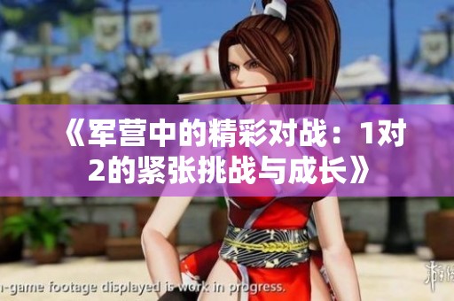 《军营中的精彩对战：1对2的紧张挑战与成长》