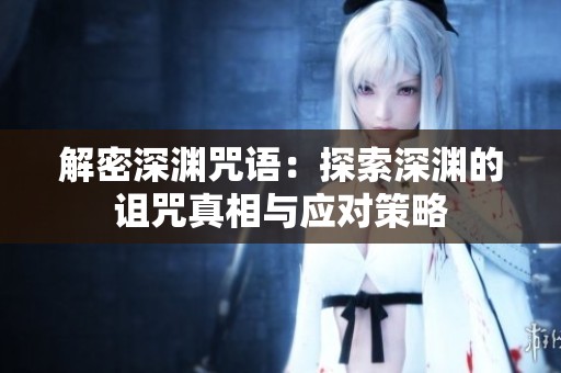 解密深渊咒语：探索深渊的诅咒真相与应对策略