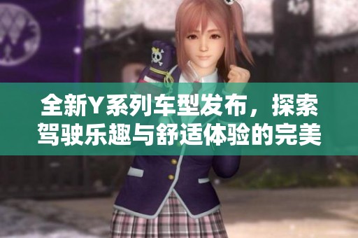 全新Y系列车型发布，探索驾驶乐趣与舒适体验的完美结合