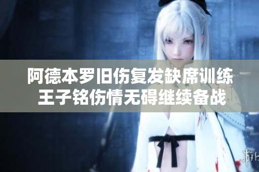 阿德本罗旧伤复发缺席训练 王子铭伤情无碍继续备战