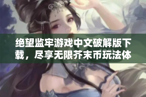 绝望监牢游戏中文破解版下载，尽享无限芥末币玩法体验