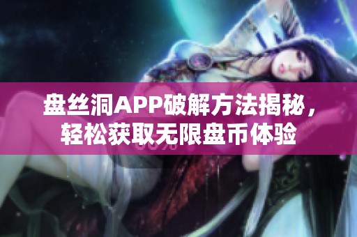 盘丝洞APP破解方法揭秘，轻松获取无限盘币体验
