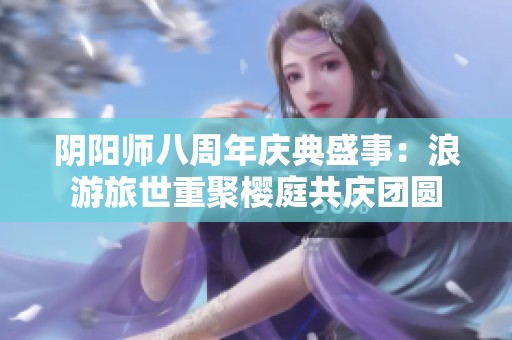 阴阳师八周年庆典盛事：浪游旅世重聚樱庭共庆团圆