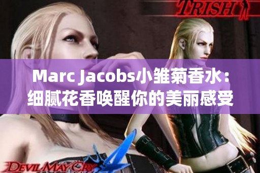 Marc Jacobs小雏菊香水：细腻花香唤醒你的美丽感受