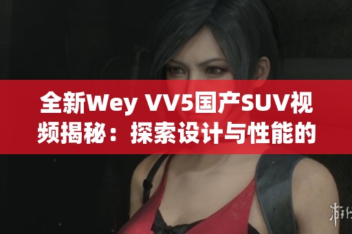 全新Wey VV5国产SUV视频揭秘：探索设计与性能的完美结合