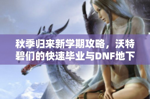 秋季归来新学期攻略，沃特碧们的快速毕业与DNF地下城冒险指南