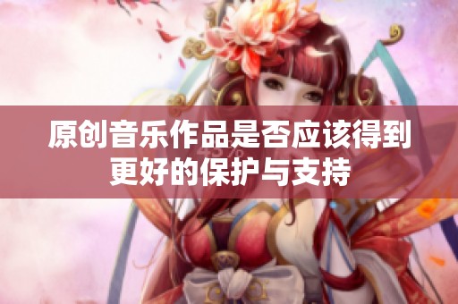 原创音乐作品是否应该得到更好的保护与支持