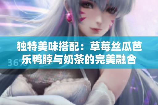独特美味搭配：草莓丝瓜芭乐鸭脖与奶茶的完美融合