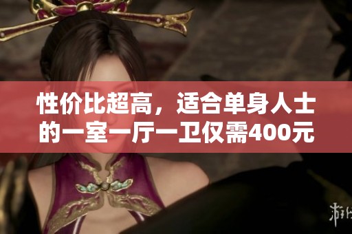 性价比超高，适合单身人士的一室一厅一卫仅需400元出租