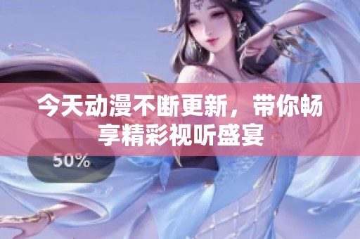 今天动漫不断更新，带你畅享精彩视听盛宴
