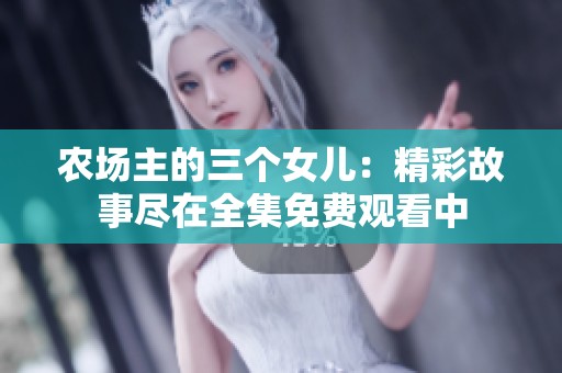 农场主的三个女儿：精彩故事尽在全集免费观看中