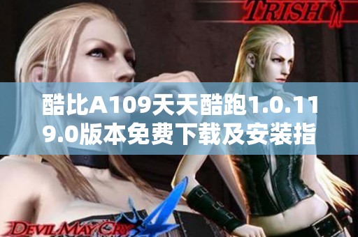 酷比A109天天酷跑1.0.119.0版本免费下载及安装指南