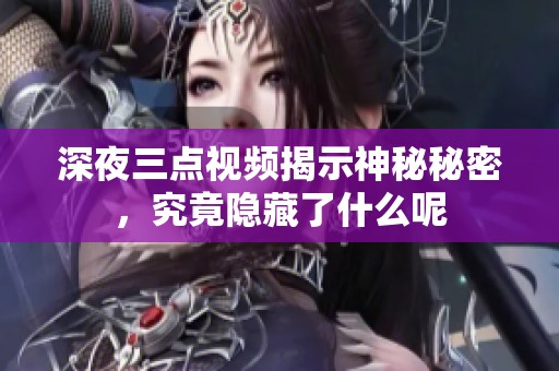 深夜三点视频揭示神秘秘密，究竟隐藏了什么呢