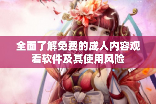 全面了解免费的成人内容观看软件及其使用风险