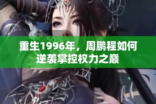 重生1996年，周鹏程如何逆袭掌控权力之巅
