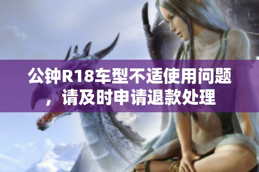 公钟R18车型不适使用问题，请及时申请退款处理