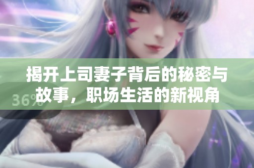 揭开上司妻子背后的秘密与故事，职场生活的新视角