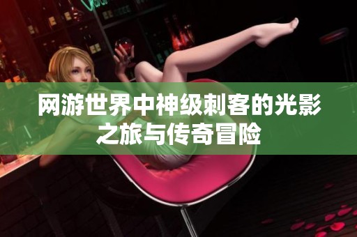 网游世界中神级刺客的光影之旅与传奇冒险
