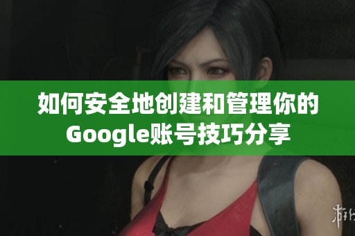 如何安全地创建和管理你的Google账号技巧分享