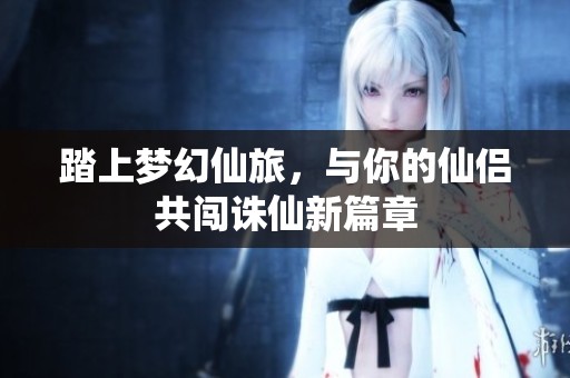踏上梦幻仙旅，与你的仙侣共闯诛仙新篇章