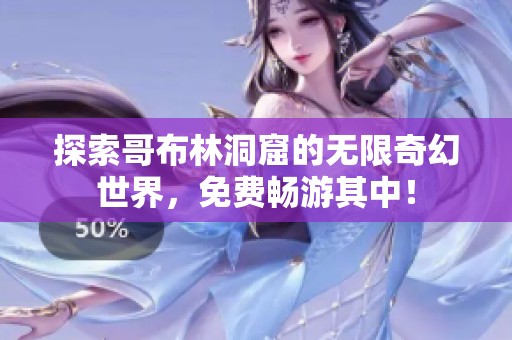 探索哥布林洞窟的无限奇幻世界，免费畅游其中！