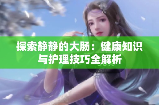 探索静静的大肠：健康知识与护理技巧全解析