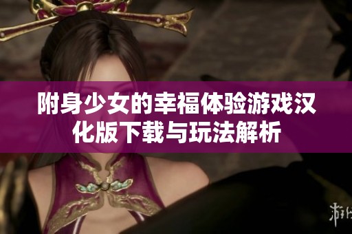 附身少女的幸福体验游戏汉化版下载与玩法解析