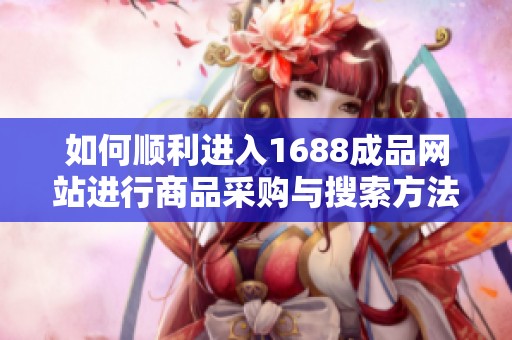 如何顺利进入1688成品网站进行商品采购与搜索方法解析