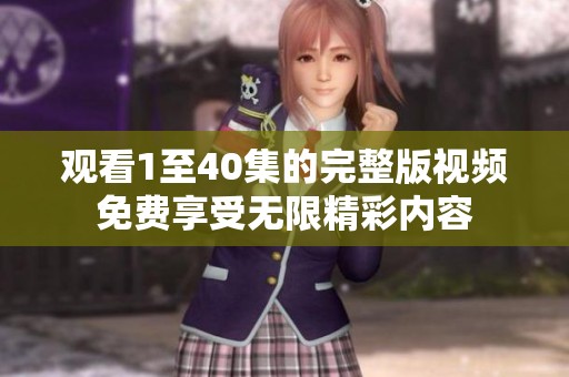 观看1至40集的完整版视频免费享受无限精彩内容