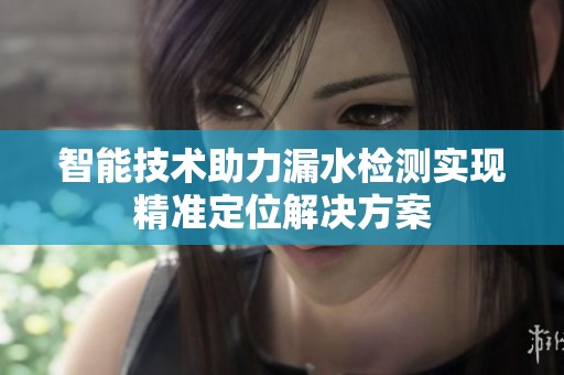 智能技术助力漏水检测实现精准定位解决方案