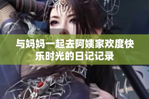 与妈妈一起去阿姨家欢度快乐时光的日记记录