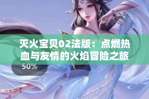 灭火宝贝02法版：点燃热血与友情的火焰冒险之旅
