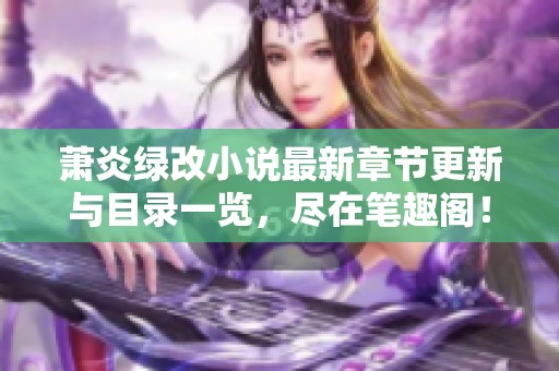 萧炎绿改小说最新章节更新与目录一览，尽在笔趣阁！