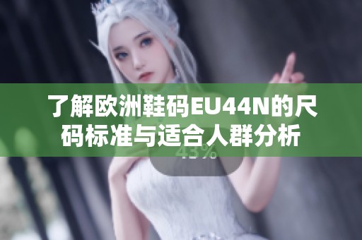 了解欧洲鞋码EU44N的尺码标准与适合人群分析